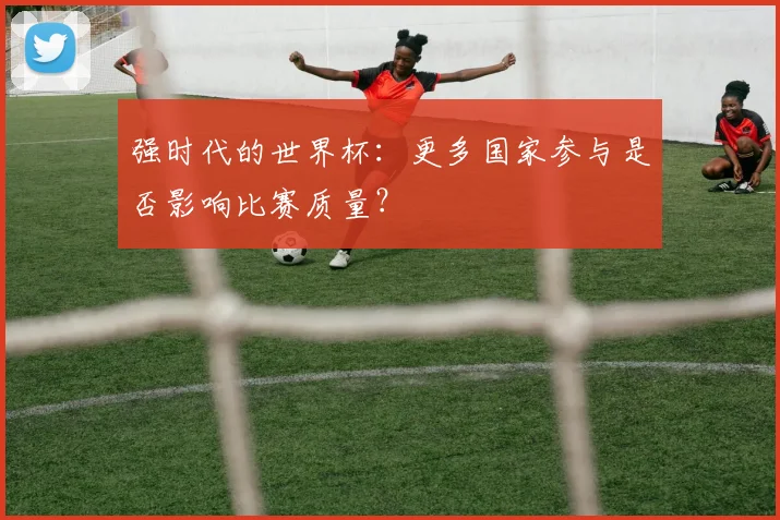 强时代的世界杯：更多国家参与是否影响比赛质量？