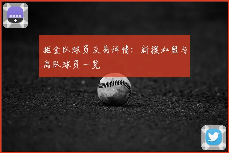 掘金队球员交易详情：新援加盟与离队球员一览