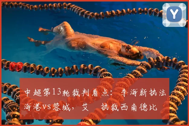 中超第13轮裁判看点：李海新执法海港vs蓉城，艾堃执裁西南德比