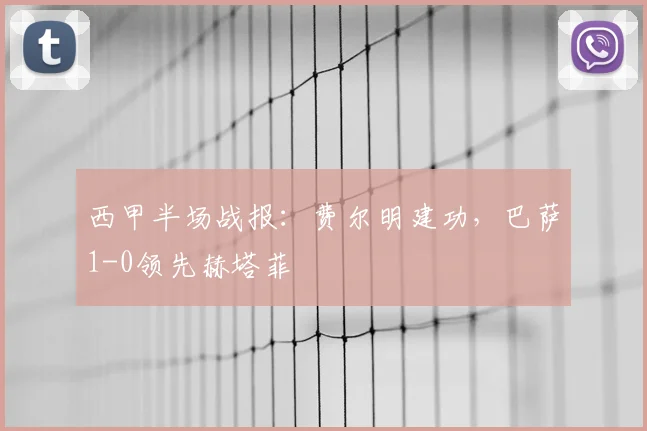 西甲半场战报：费尔明建功，巴萨1-0领先赫塔菲