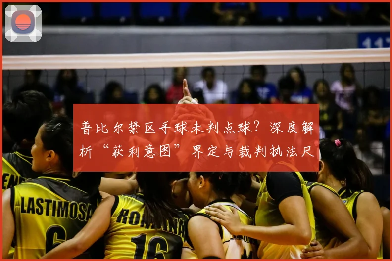 普比尔禁区手球未判点球？深度解析“获利意图”界定与裁判执法尺度