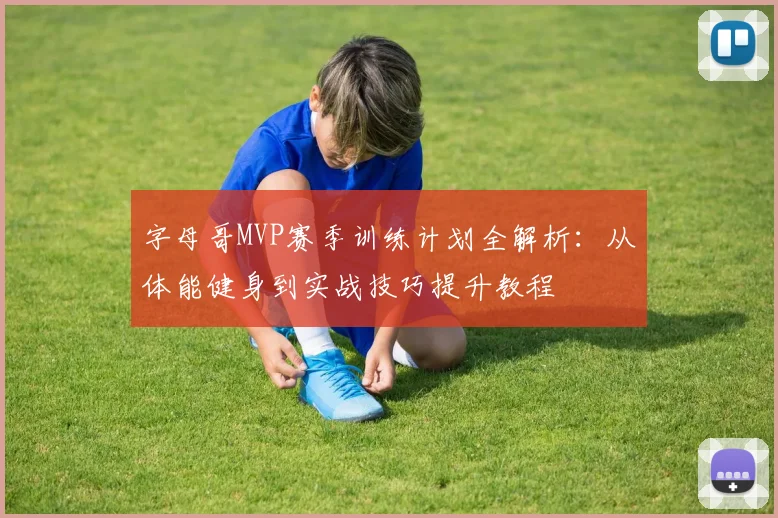 字母哥MVP赛季训练计划全解析：从体能健身到实战技巧提升教程