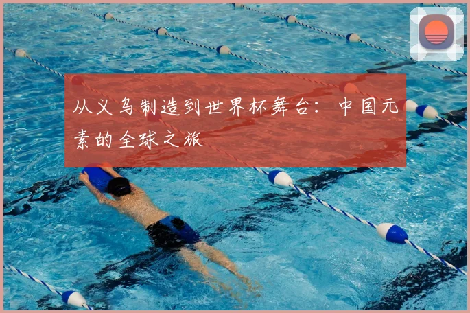 从义乌制造到世界杯舞台：中国元素的全球之旅