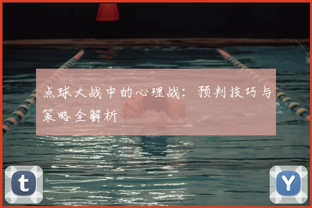 点球大战中的心理战:预判技巧与策略全解析