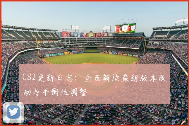 CS2更新日志:全面解读最新版本改动与平衡性调整