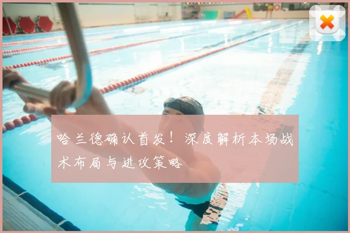 哈兰德确认首发！深度解析本场战术布局与进攻策略