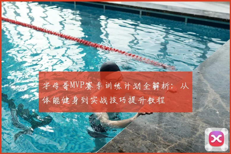 字母哥MVP赛季训练计划全解析：从体能健身到实战技巧提升教程