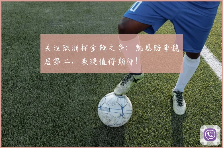 关注欧洲杯金靴之争：凯恩赔率稳居第二，表现值得期待！